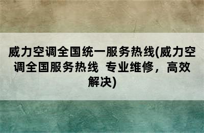 威力空调全国统一服务热线(威力空调全国服务热线  专业维修，高效解决)